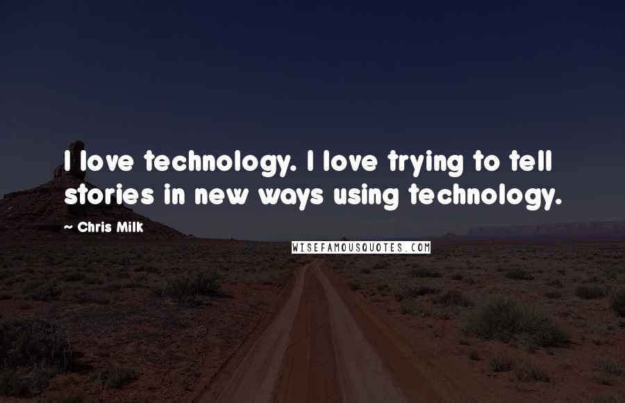 Chris Milk Quotes: I love technology. I love trying to tell stories in new ways using technology.