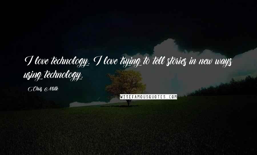 Chris Milk Quotes: I love technology. I love trying to tell stories in new ways using technology.