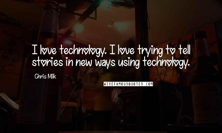 Chris Milk Quotes: I love technology. I love trying to tell stories in new ways using technology.