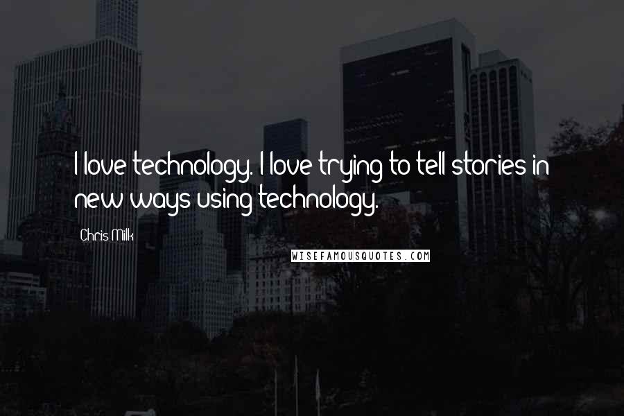 Chris Milk Quotes: I love technology. I love trying to tell stories in new ways using technology.