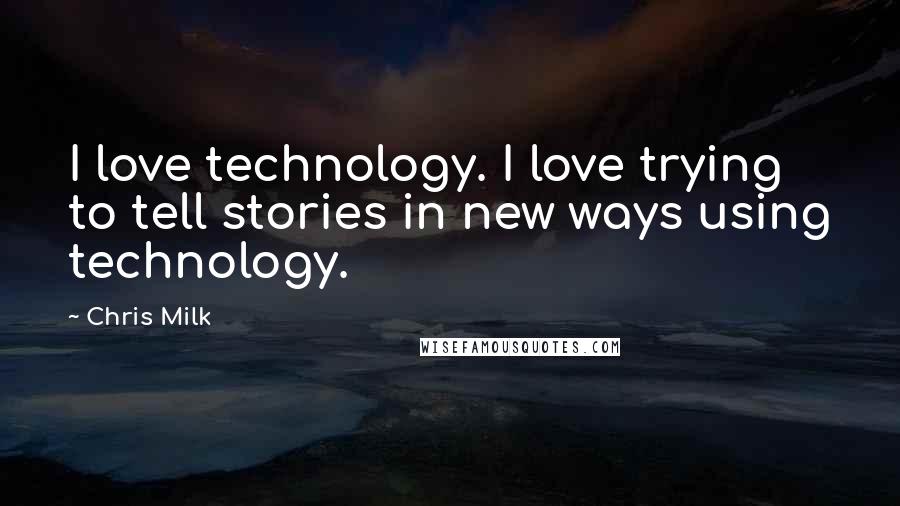 Chris Milk Quotes: I love technology. I love trying to tell stories in new ways using technology.