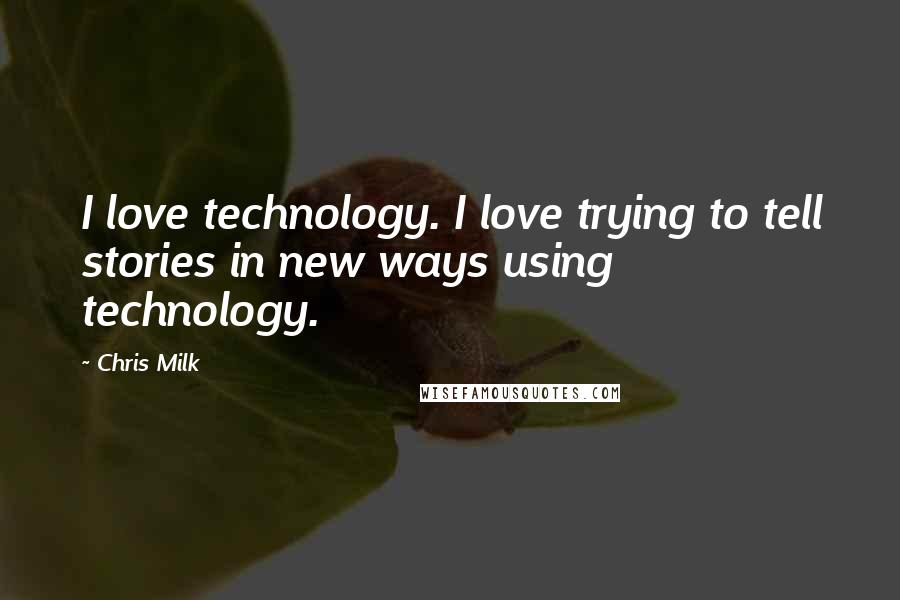 Chris Milk Quotes: I love technology. I love trying to tell stories in new ways using technology.