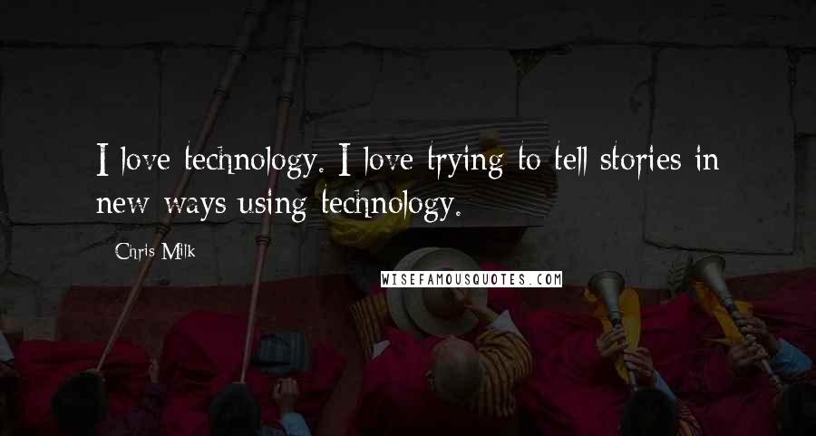 Chris Milk Quotes: I love technology. I love trying to tell stories in new ways using technology.