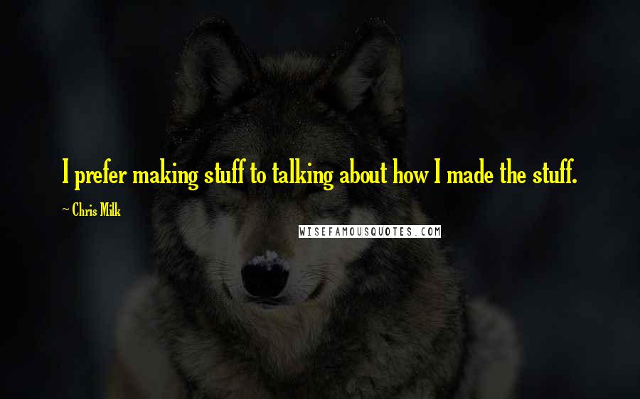 Chris Milk Quotes: I prefer making stuff to talking about how I made the stuff.