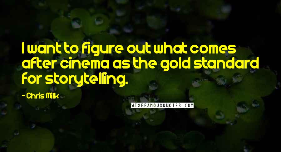 Chris Milk Quotes: I want to figure out what comes after cinema as the gold standard for storytelling.