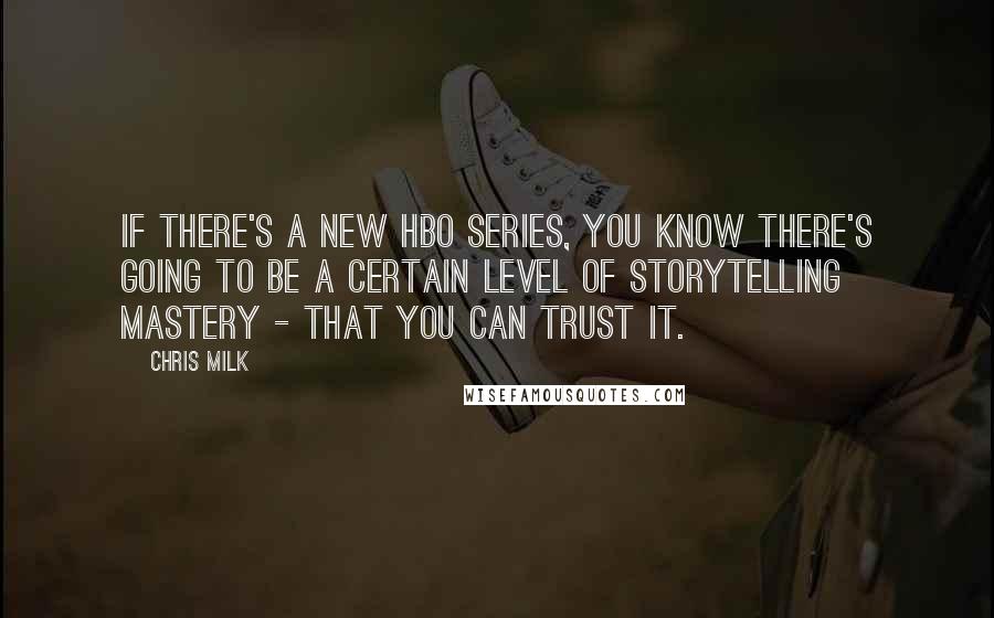 Chris Milk Quotes: If there's a new HBO series, you know there's going to be a certain level of storytelling mastery - that you can trust it.