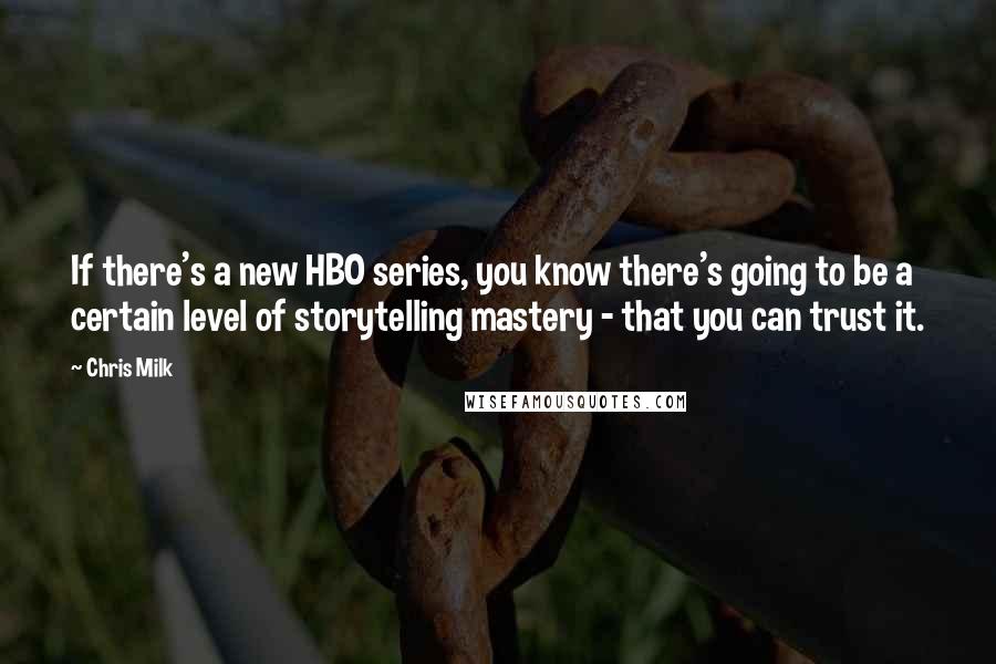 Chris Milk Quotes: If there's a new HBO series, you know there's going to be a certain level of storytelling mastery - that you can trust it.