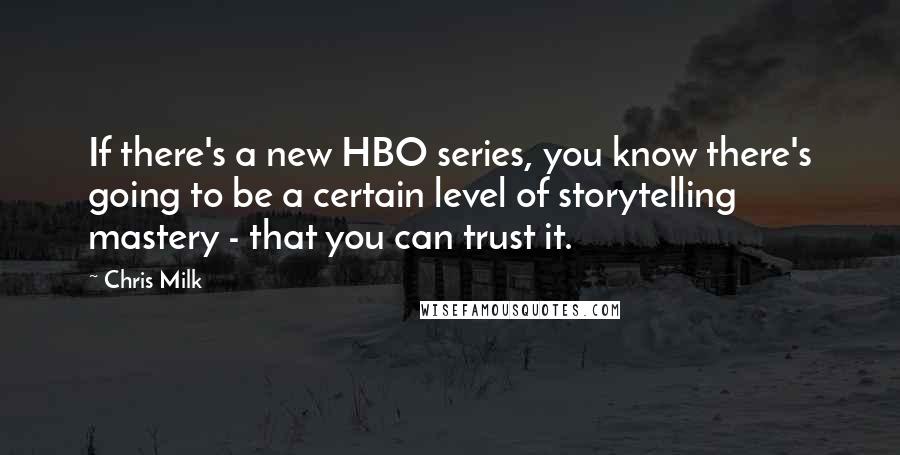 Chris Milk Quotes: If there's a new HBO series, you know there's going to be a certain level of storytelling mastery - that you can trust it.