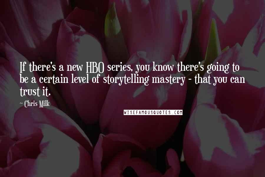 Chris Milk Quotes: If there's a new HBO series, you know there's going to be a certain level of storytelling mastery - that you can trust it.