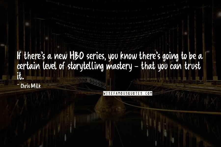 Chris Milk Quotes: If there's a new HBO series, you know there's going to be a certain level of storytelling mastery - that you can trust it.