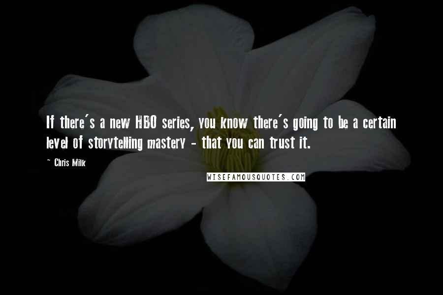 Chris Milk Quotes: If there's a new HBO series, you know there's going to be a certain level of storytelling mastery - that you can trust it.