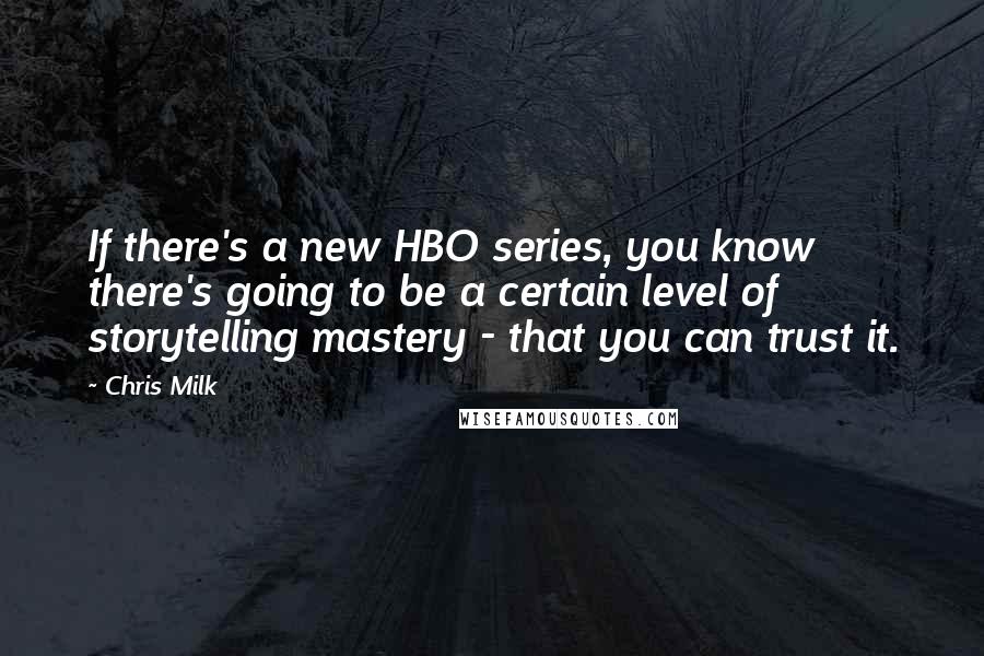 Chris Milk Quotes: If there's a new HBO series, you know there's going to be a certain level of storytelling mastery - that you can trust it.