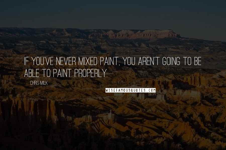 Chris Milk Quotes: If you've never mixed paint, you aren't going to be able to paint properly.