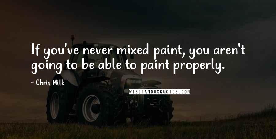 Chris Milk Quotes: If you've never mixed paint, you aren't going to be able to paint properly.