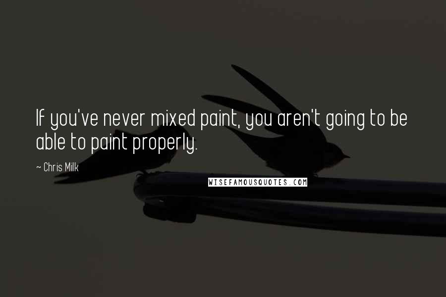 Chris Milk Quotes: If you've never mixed paint, you aren't going to be able to paint properly.