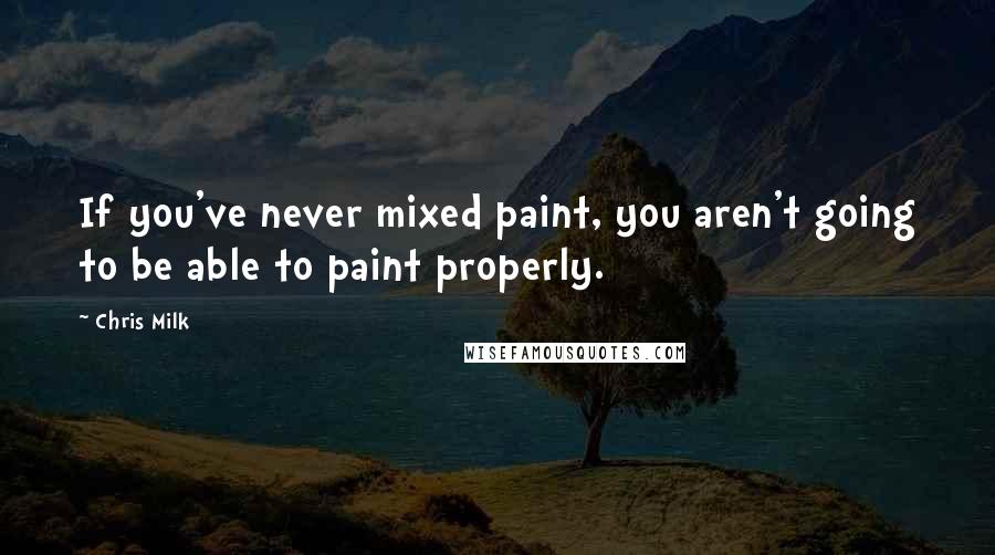 Chris Milk Quotes: If you've never mixed paint, you aren't going to be able to paint properly.