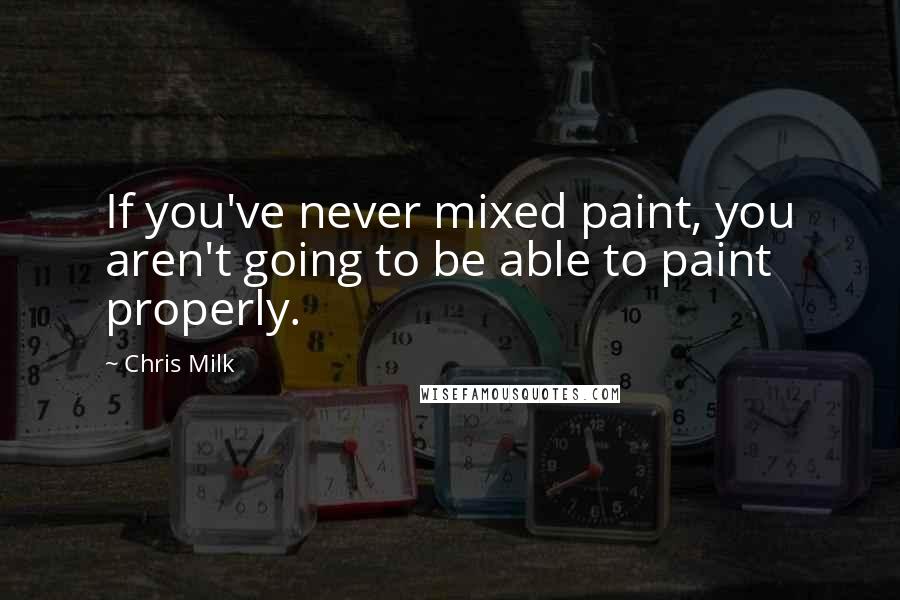 Chris Milk Quotes: If you've never mixed paint, you aren't going to be able to paint properly.