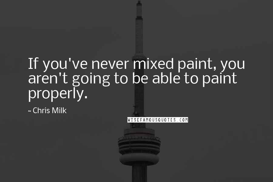 Chris Milk Quotes: If you've never mixed paint, you aren't going to be able to paint properly.