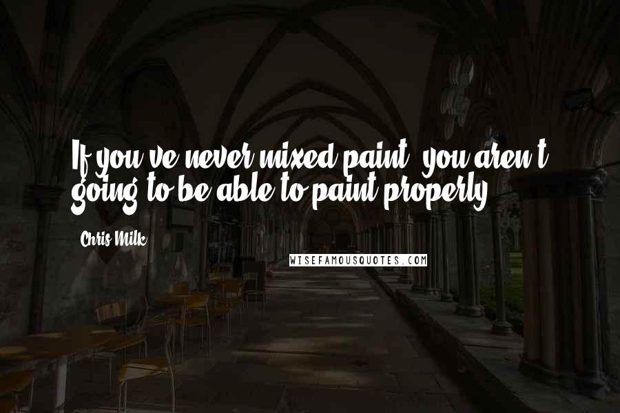 Chris Milk Quotes: If you've never mixed paint, you aren't going to be able to paint properly.