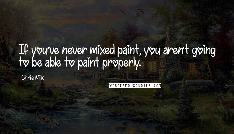 Chris Milk Quotes: If you've never mixed paint, you aren't going to be able to paint properly.