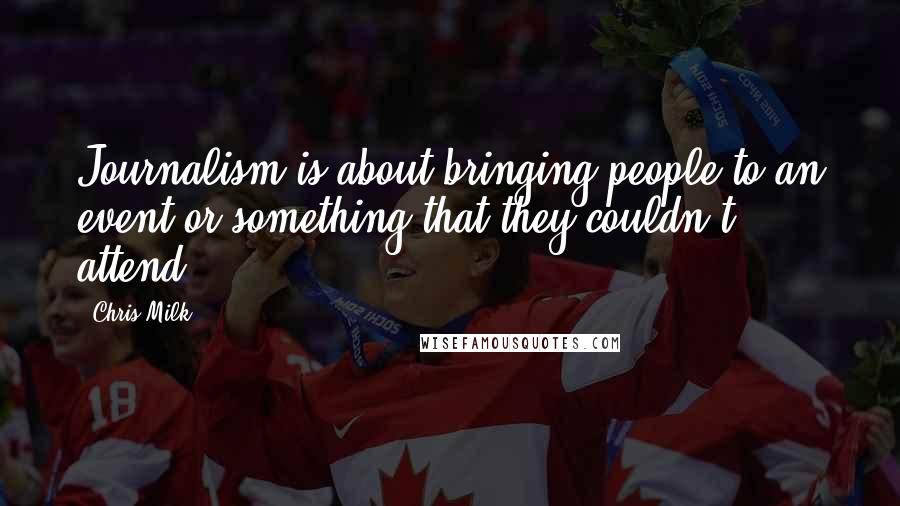 Chris Milk Quotes: Journalism is about bringing people to an event or something that they couldn't attend.