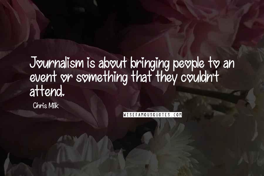 Chris Milk Quotes: Journalism is about bringing people to an event or something that they couldn't attend.
