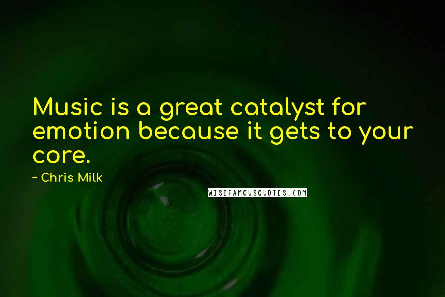 Chris Milk Quotes: Music is a great catalyst for emotion because it gets to your core.