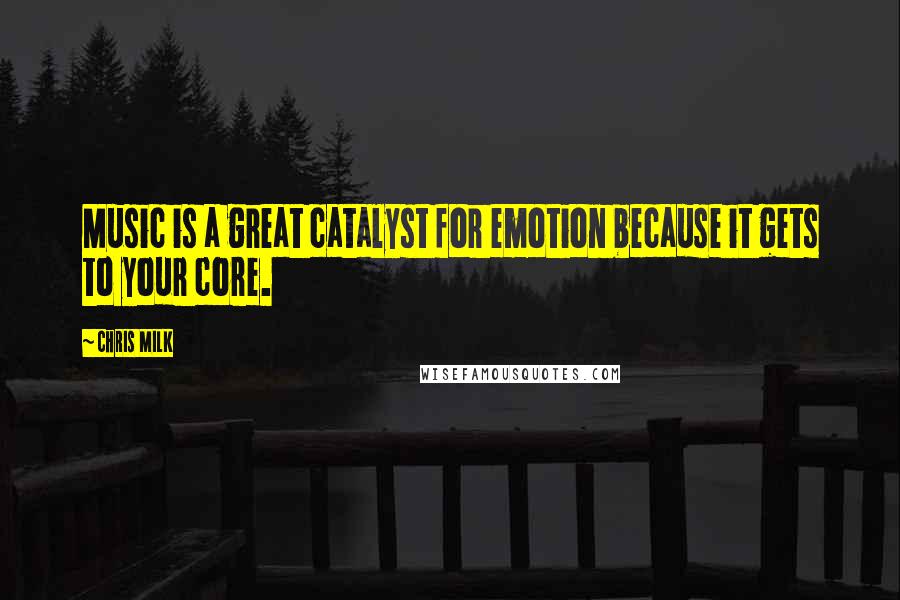 Chris Milk Quotes: Music is a great catalyst for emotion because it gets to your core.