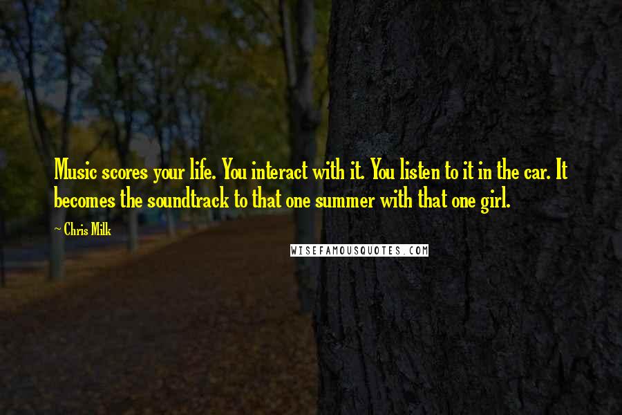 Chris Milk Quotes: Music scores your life. You interact with it. You listen to it in the car. It becomes the soundtrack to that one summer with that one girl.