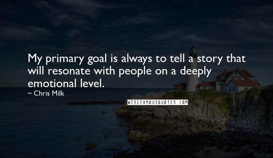 Chris Milk Quotes: My primary goal is always to tell a story that will resonate with people on a deeply emotional level.