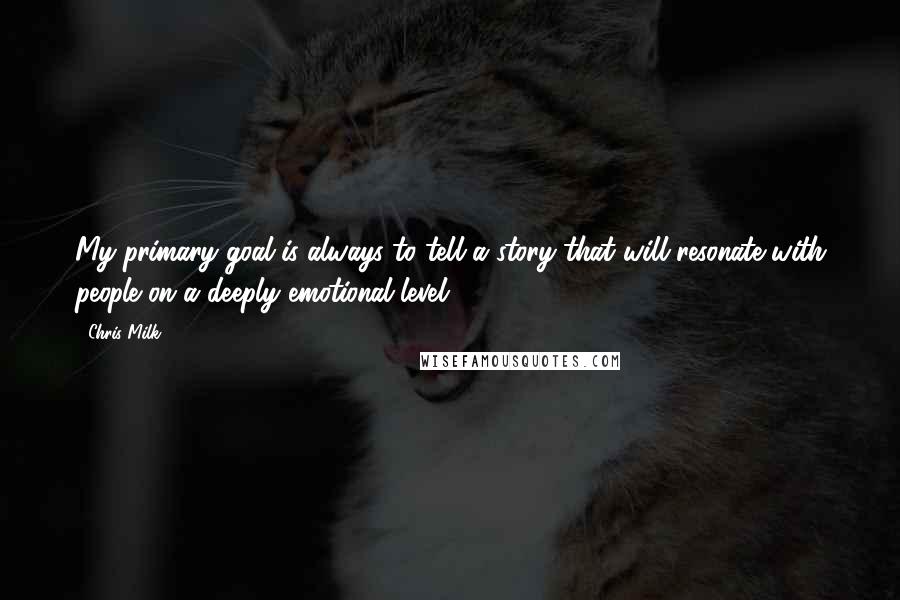 Chris Milk Quotes: My primary goal is always to tell a story that will resonate with people on a deeply emotional level.