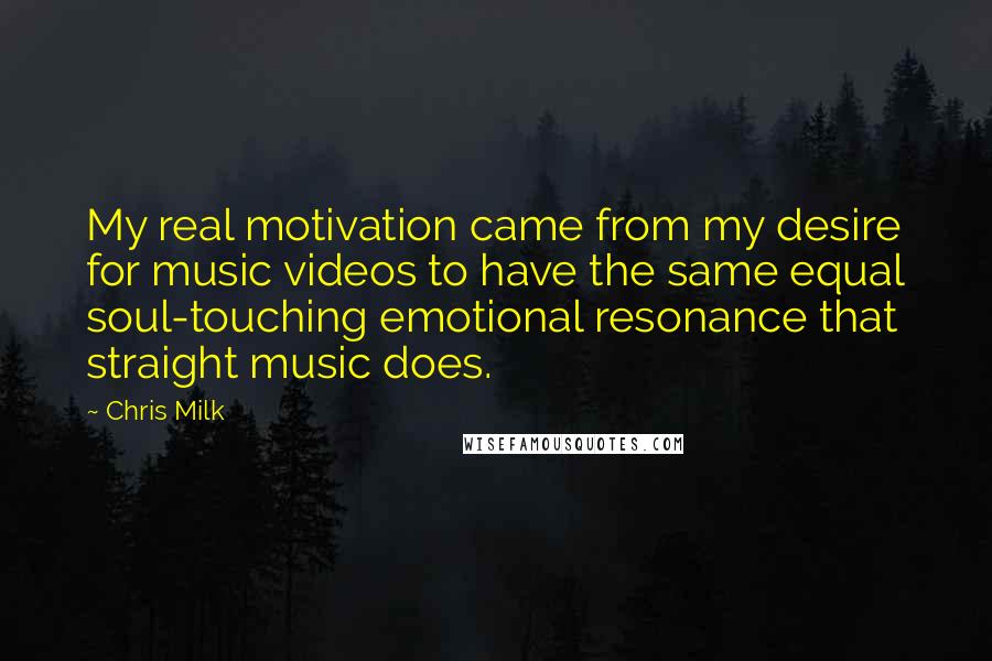 Chris Milk Quotes: My real motivation came from my desire for music videos to have the same equal soul-touching emotional resonance that straight music does.