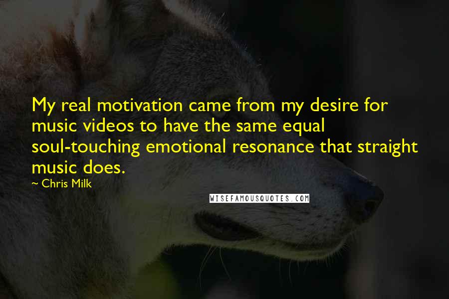 Chris Milk Quotes: My real motivation came from my desire for music videos to have the same equal soul-touching emotional resonance that straight music does.