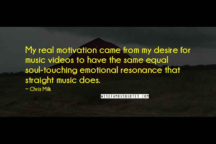 Chris Milk Quotes: My real motivation came from my desire for music videos to have the same equal soul-touching emotional resonance that straight music does.