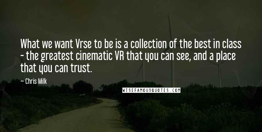 Chris Milk Quotes: What we want Vrse to be is a collection of the best in class - the greatest cinematic VR that you can see, and a place that you can trust.