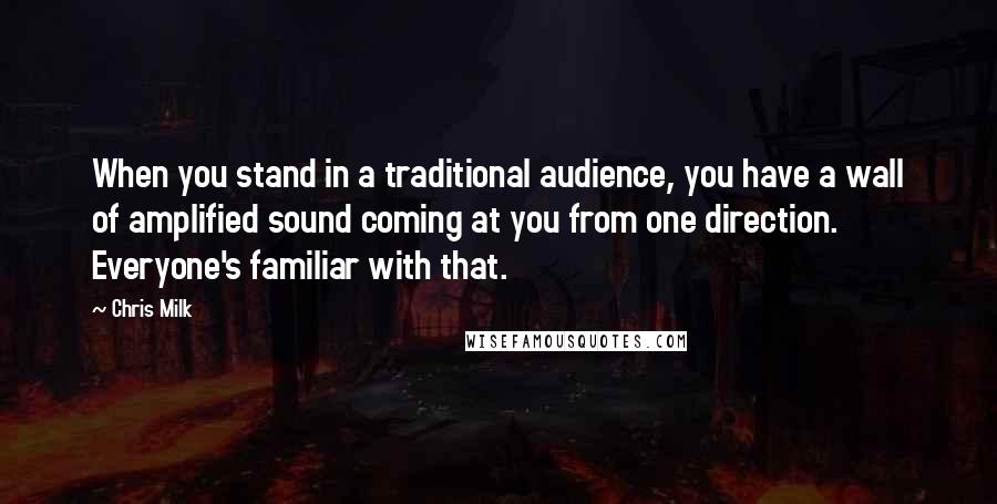 Chris Milk Quotes: When you stand in a traditional audience, you have a wall of amplified sound coming at you from one direction. Everyone's familiar with that.