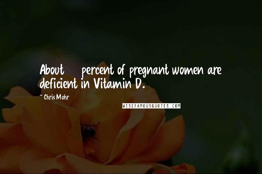 Chris Mohr Quotes: About 70 percent of pregnant women are deficient in Vitamin D.