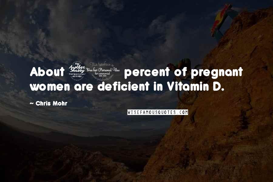 Chris Mohr Quotes: About 70 percent of pregnant women are deficient in Vitamin D.