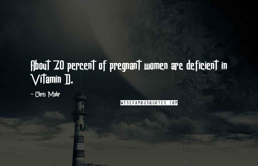 Chris Mohr Quotes: About 70 percent of pregnant women are deficient in Vitamin D.