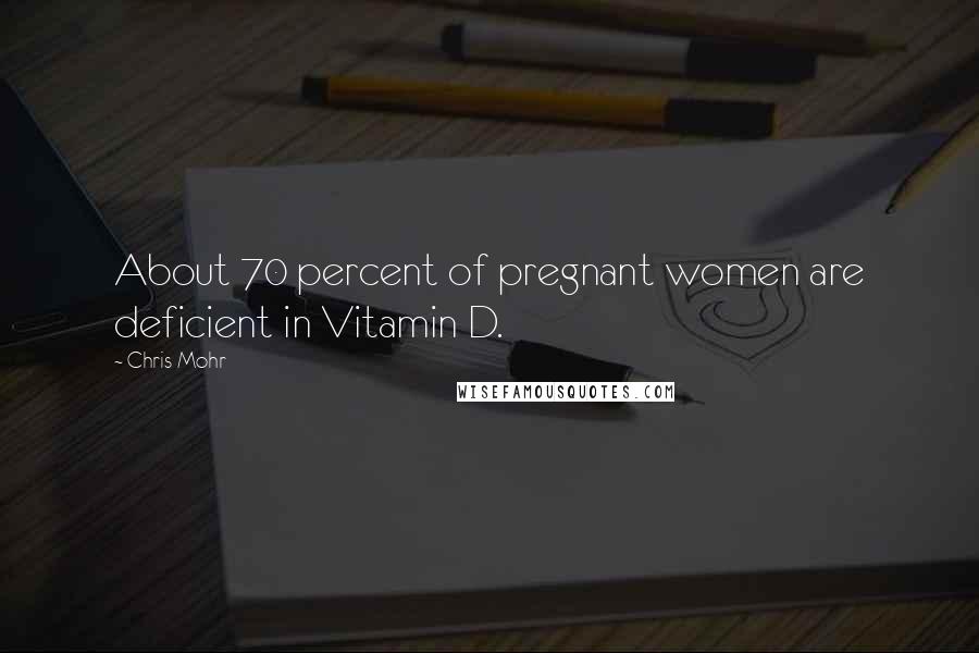 Chris Mohr Quotes: About 70 percent of pregnant women are deficient in Vitamin D.