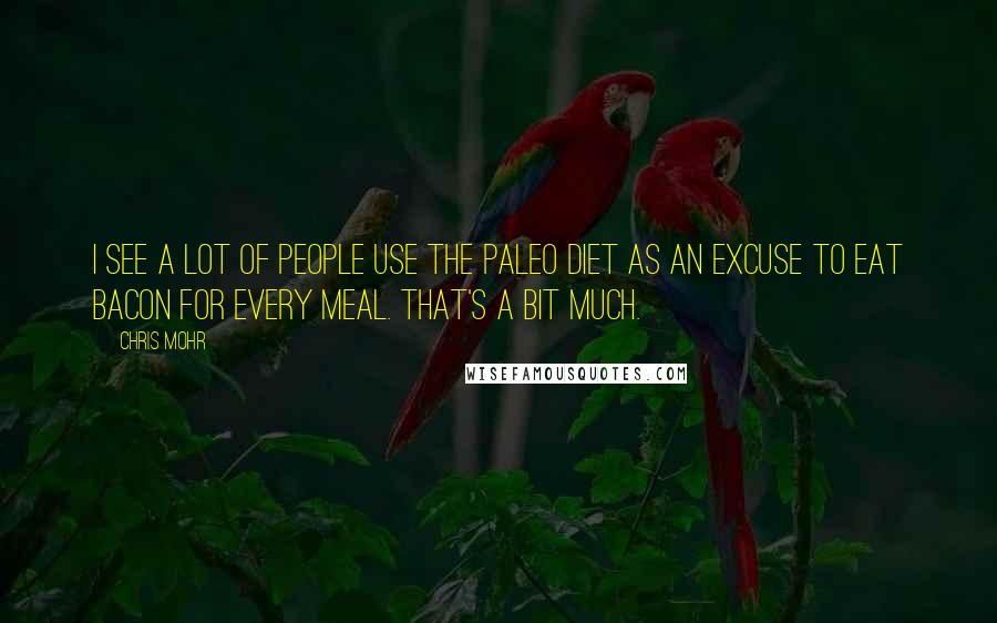 Chris Mohr Quotes: I see a lot of people use the Paleo diet as an excuse to eat bacon for every meal. That's a bit much.