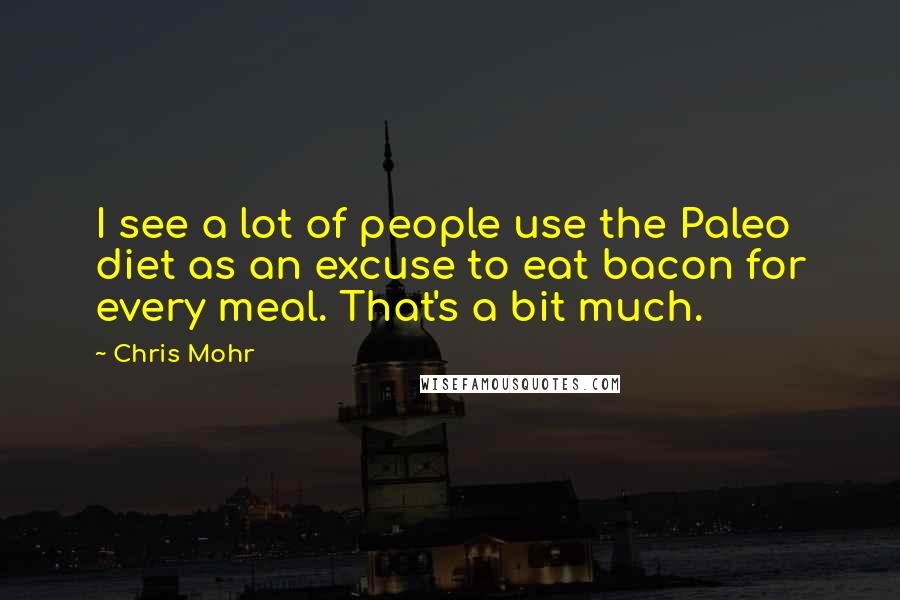 Chris Mohr Quotes: I see a lot of people use the Paleo diet as an excuse to eat bacon for every meal. That's a bit much.