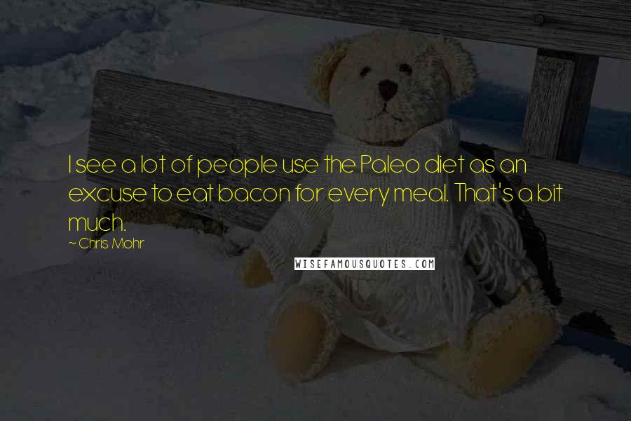 Chris Mohr Quotes: I see a lot of people use the Paleo diet as an excuse to eat bacon for every meal. That's a bit much.