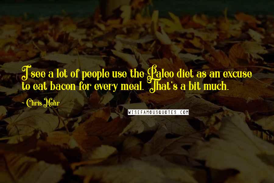 Chris Mohr Quotes: I see a lot of people use the Paleo diet as an excuse to eat bacon for every meal. That's a bit much.