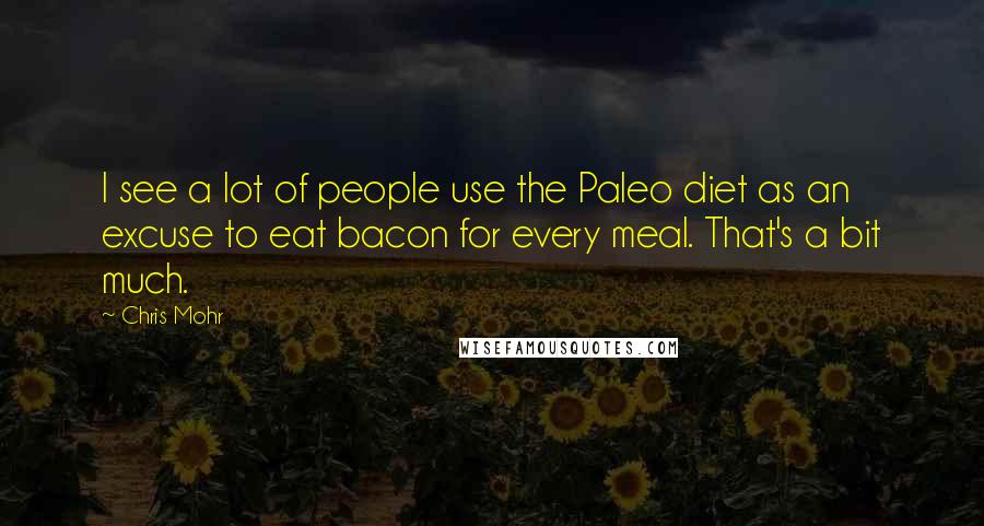Chris Mohr Quotes: I see a lot of people use the Paleo diet as an excuse to eat bacon for every meal. That's a bit much.