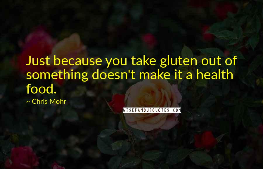 Chris Mohr Quotes: Just because you take gluten out of something doesn't make it a health food.