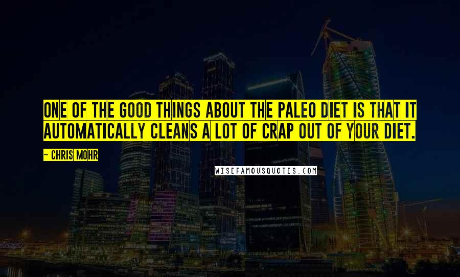 Chris Mohr Quotes: One of the good things about the Paleo diet is that it automatically cleans a lot of crap out of your diet.