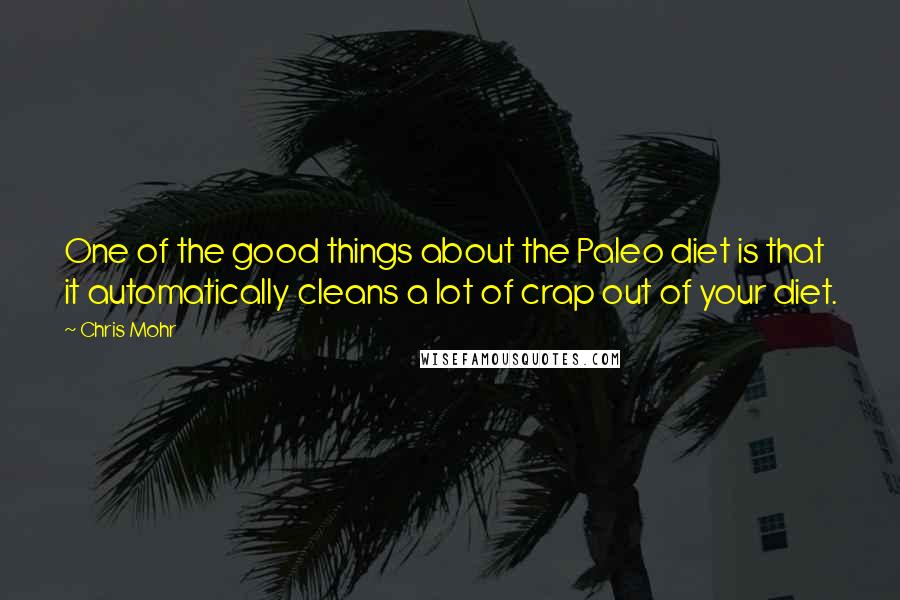 Chris Mohr Quotes: One of the good things about the Paleo diet is that it automatically cleans a lot of crap out of your diet.