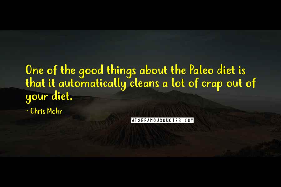 Chris Mohr Quotes: One of the good things about the Paleo diet is that it automatically cleans a lot of crap out of your diet.