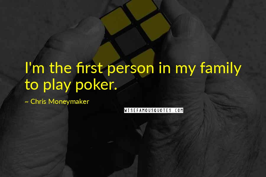 Chris Moneymaker Quotes: I'm the first person in my family to play poker.